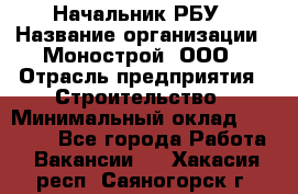 Начальник РБУ › Название организации ­ Монострой, ООО › Отрасль предприятия ­ Строительство › Минимальный оклад ­ 25 000 - Все города Работа » Вакансии   . Хакасия респ.,Саяногорск г.